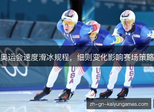 奥运会速度滑冰规程,细则变化影响赛场策略 奥运会速度滑冰规程,细则变化影响赛场策略