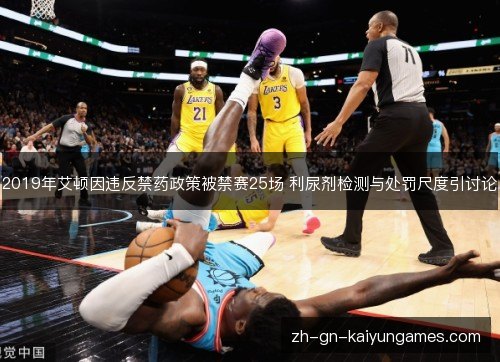 2019年艾顿因违反禁药政策被禁赛25场 利尿剂检测与处罚尺度引讨论 2019年艾顿因违反禁药政策被禁赛25场 利尿剂检测与处罚尺度引讨论